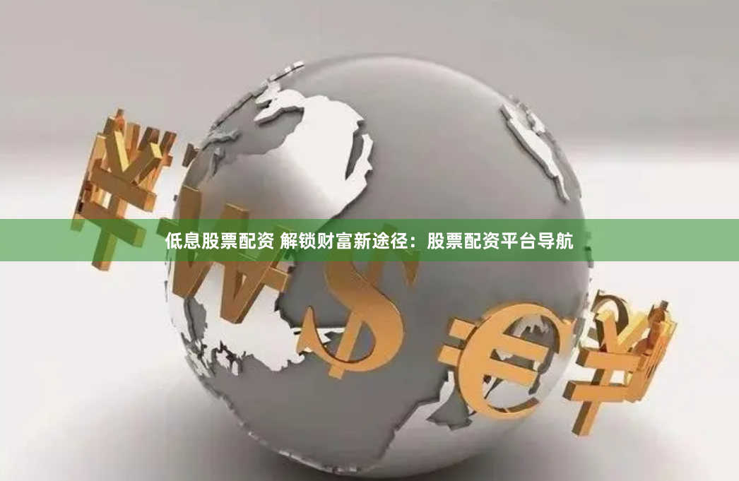 低息股票配资 解锁财富新途径：股票配资平台导航