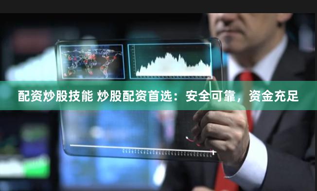 配资炒股技能 炒股配资首选：安全可靠，资金充足